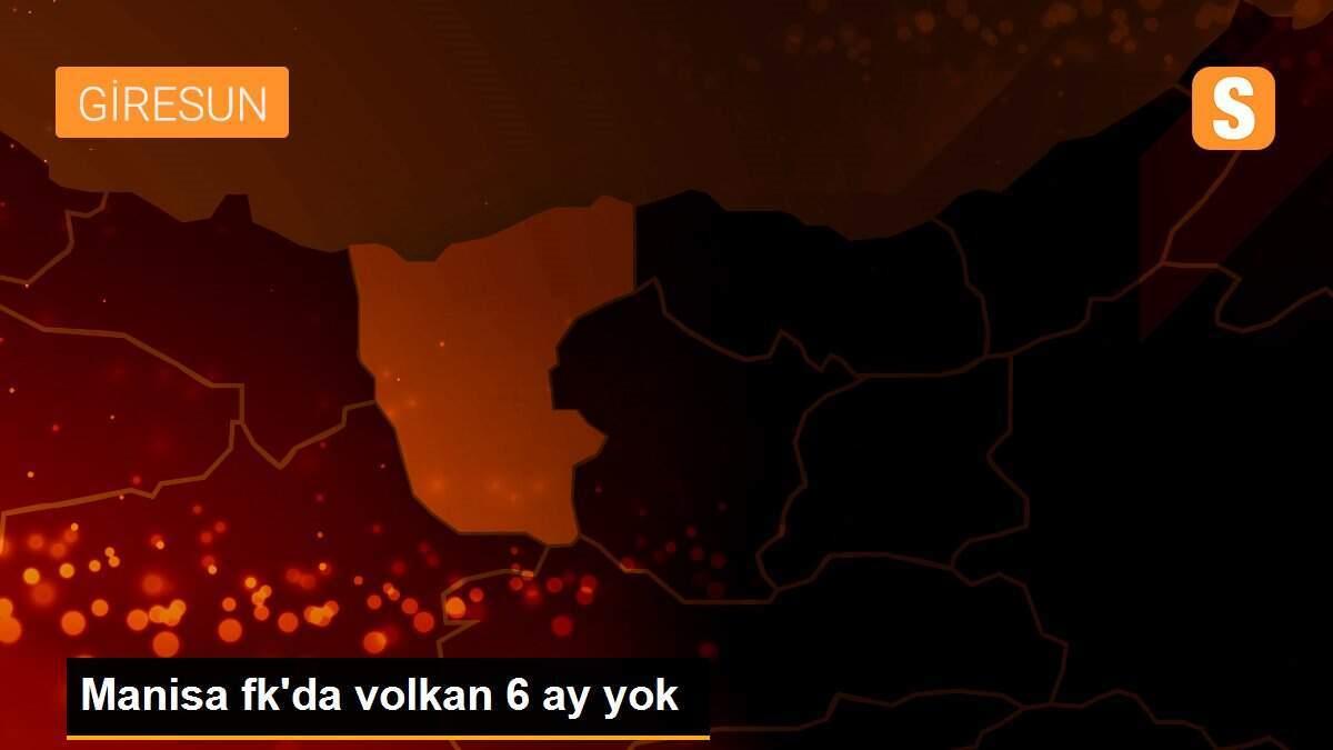 Manisa fk\'da volkan 6 ay yok
