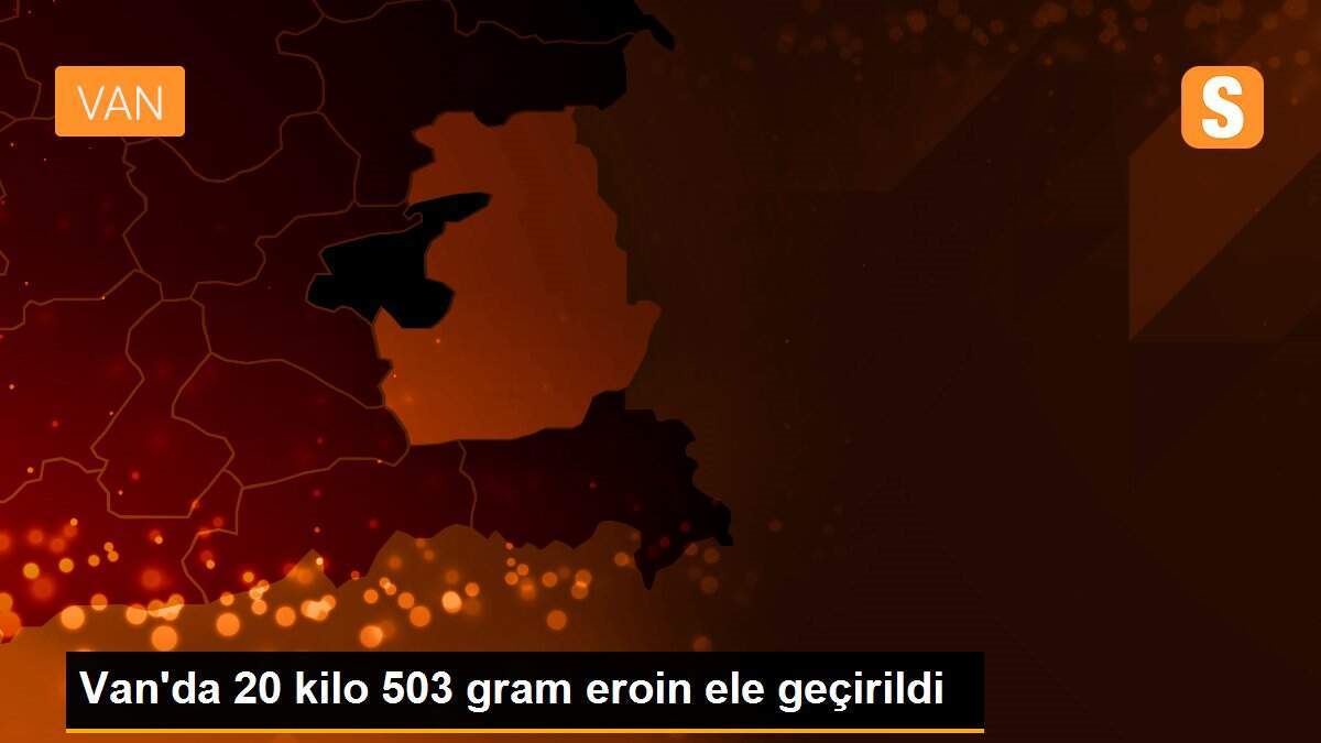 Van\'da 20 kilo 503 gram eroin ele geçirildi