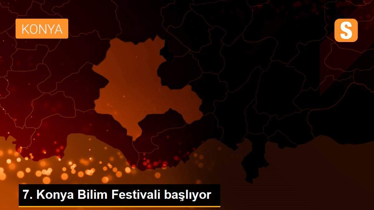 7. Konya Bilim Festivali başlıyor