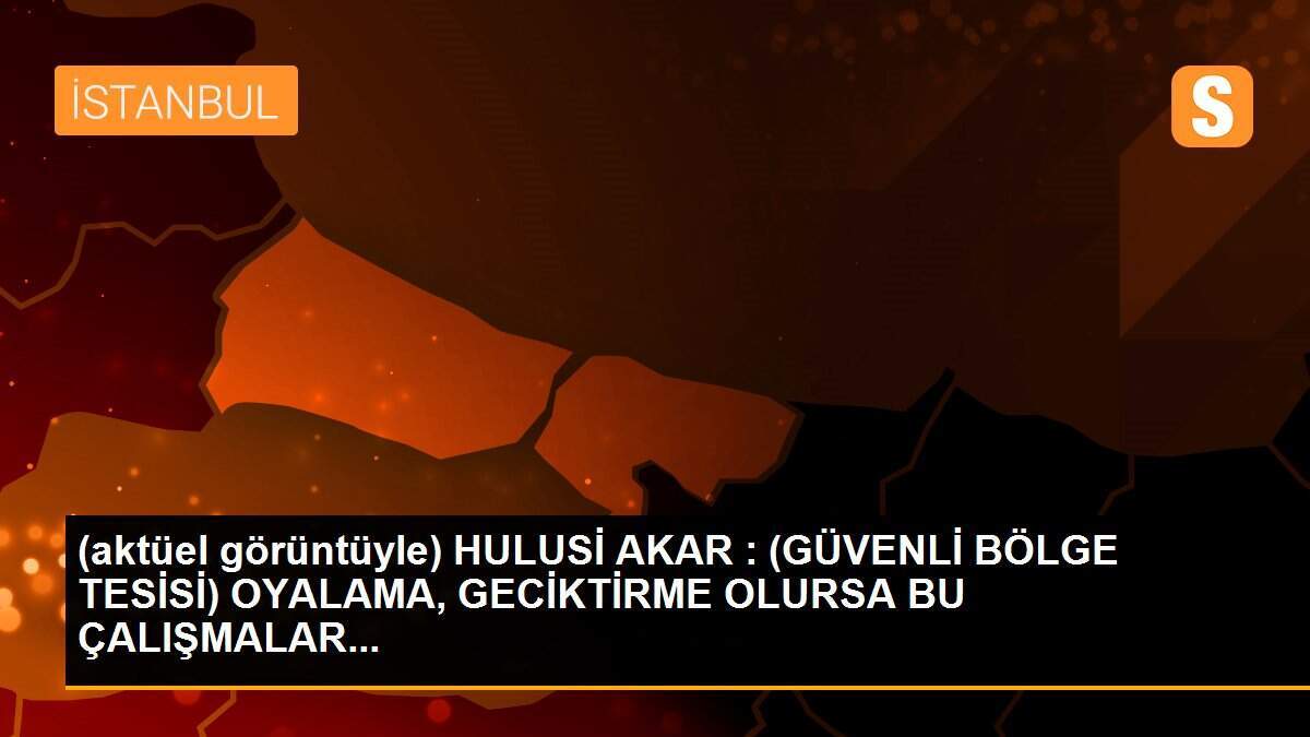 (aktüel görüntüyle) HULUSİ AKAR : (GÜVENLİ BÖLGE TESİSİ) OYALAMA, GECİKTİRME OLURSA BU ÇALIŞMALAR...