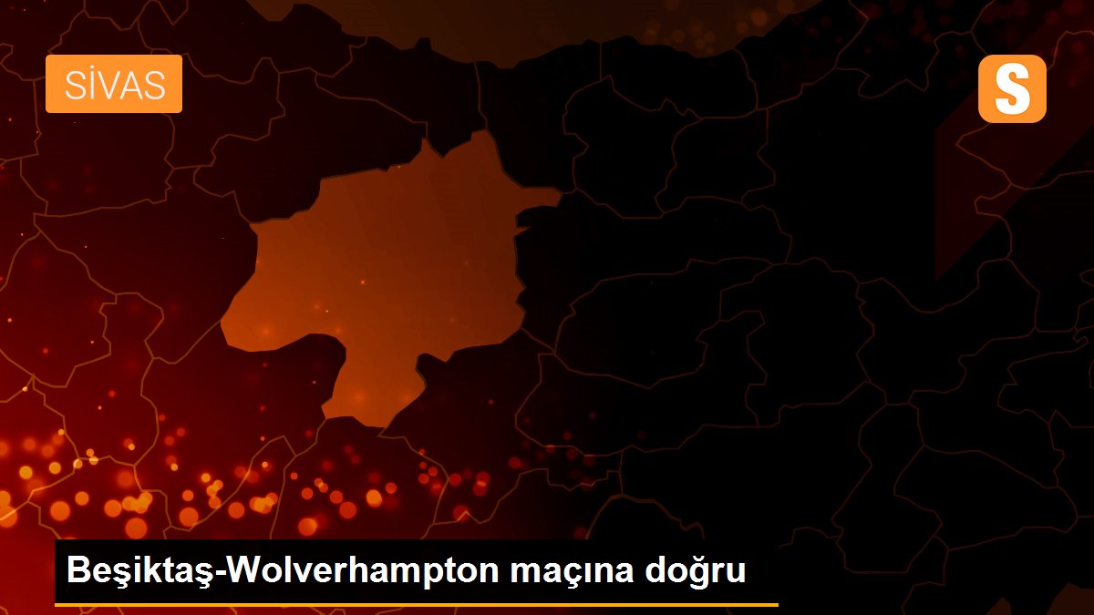 Beşiktaş-Wolverhampton maçına doğru
