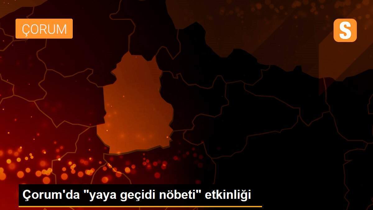 Çorum\'da "yaya geçidi nöbeti" etkinliği