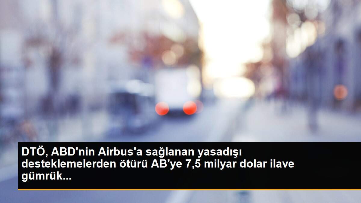 DTÖ, ABD\'nin Airbus\'a sağlanan yasadışı desteklemelerden ötürü AB\'ye 7,5 milyar dolar ilave gümrük...