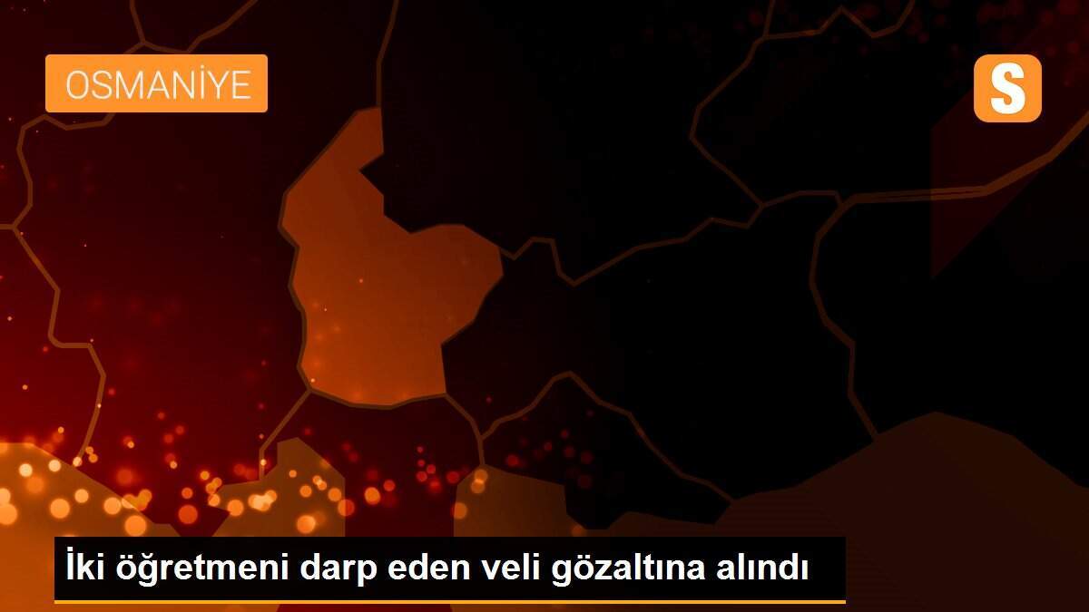 İki öğretmeni darp eden veli gözaltına alındı