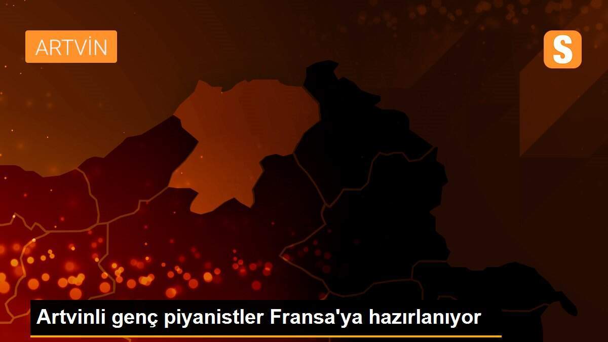Artvinli genç piyanistler Fransa\'ya hazırlanıyor