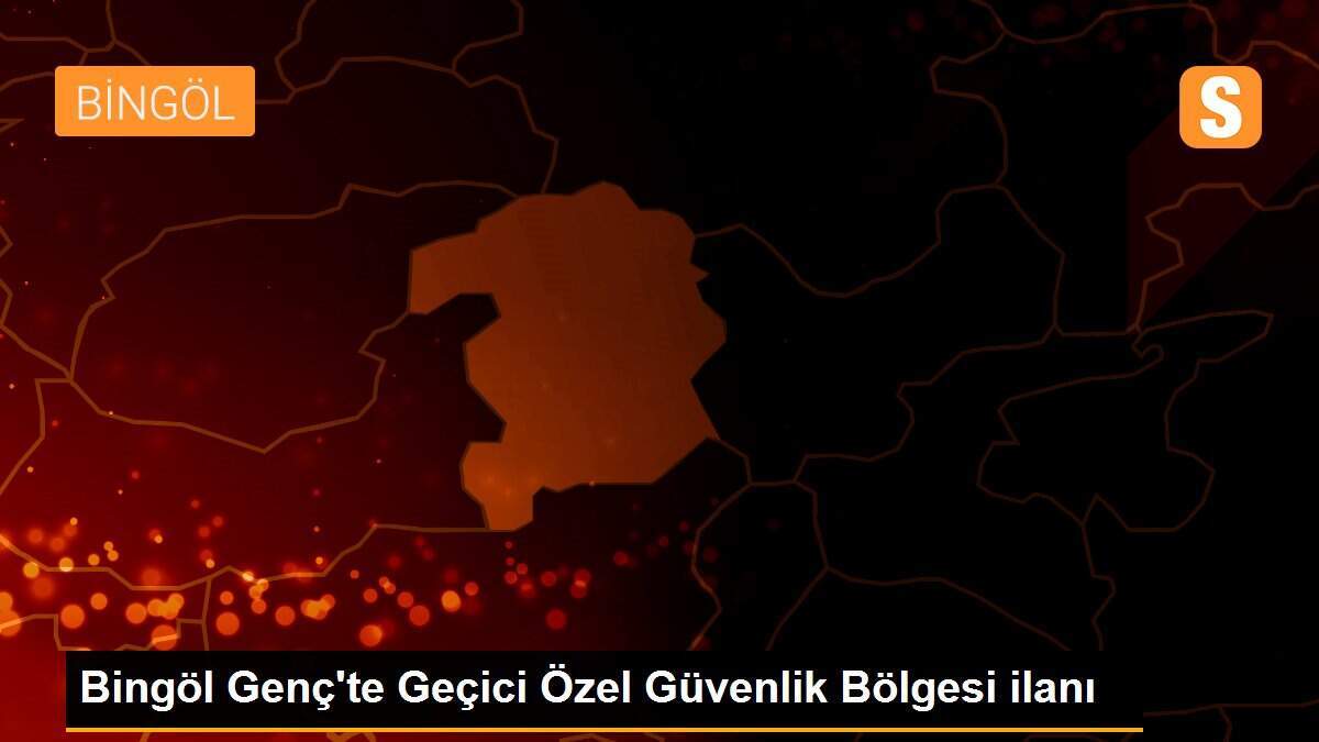 Bingöl Genç\'te Geçici Özel Güvenlik Bölgesi ilanı