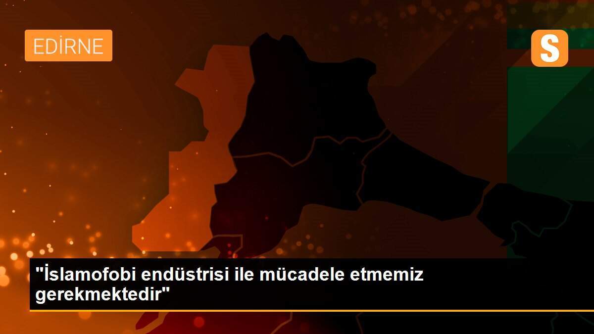 "İslamofobi endüstrisi ile mücadele etmemiz gerekmektedir"