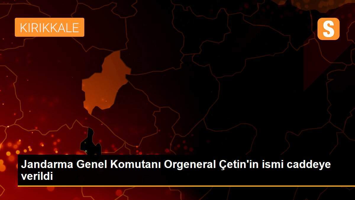 Jandarma Genel Komutanı Orgeneral Çetin\'in ismi caddeye verildi