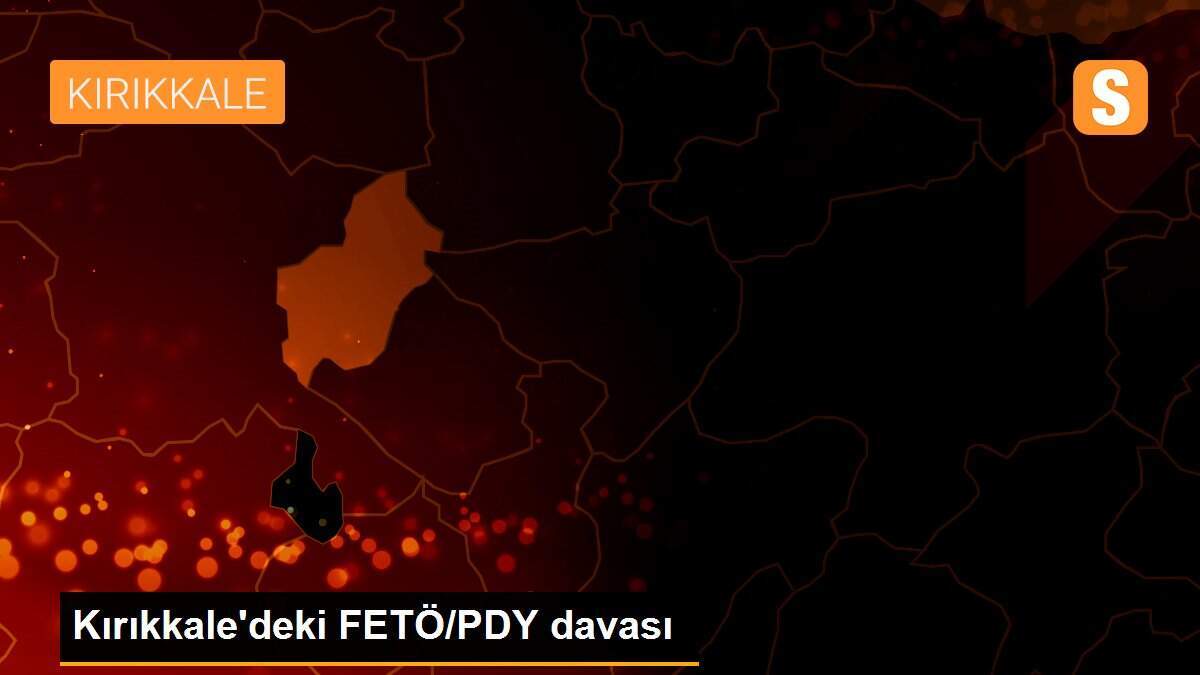Kırıkkale\'deki FETÖ/PDY davası