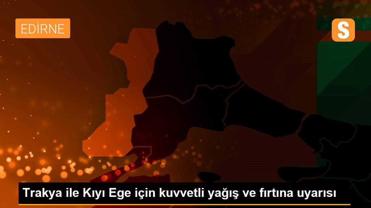 Trakya ile Kıyı Ege için kuvvetli yağış ve fırtına uyarısı