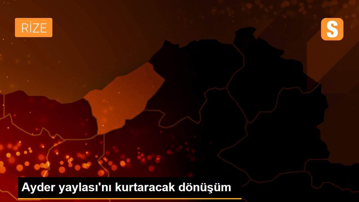 Ayder yaylası\'nı kurtaracak dönüşüm