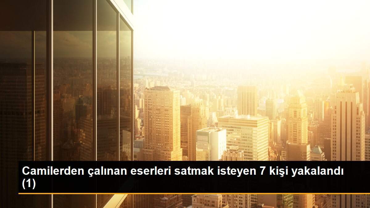 Camilerden çalınan eserleri satmak isteyen 7 kişi yakalandı (1)
