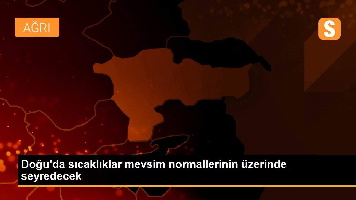 Doğu\'da sıcaklıklar mevsim normallerinin üzerinde seyredecek