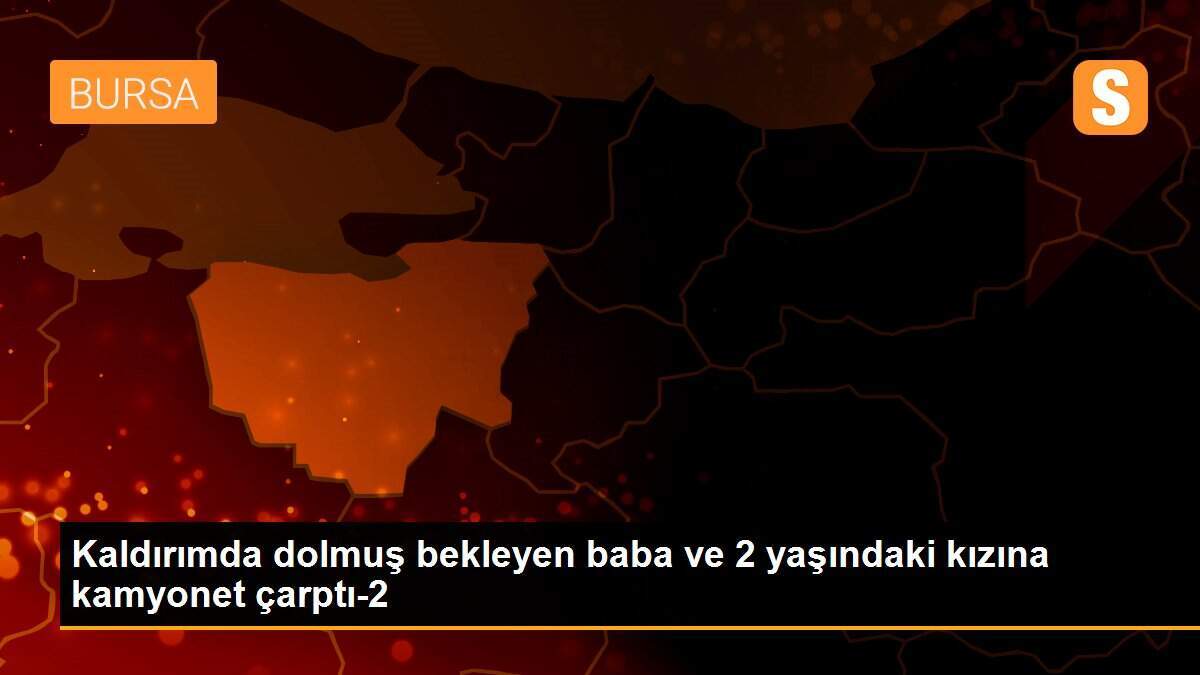 Kaldırımda dolmuş bekleyen baba ve 2 yaşındaki kızına kamyonet çarptı-2