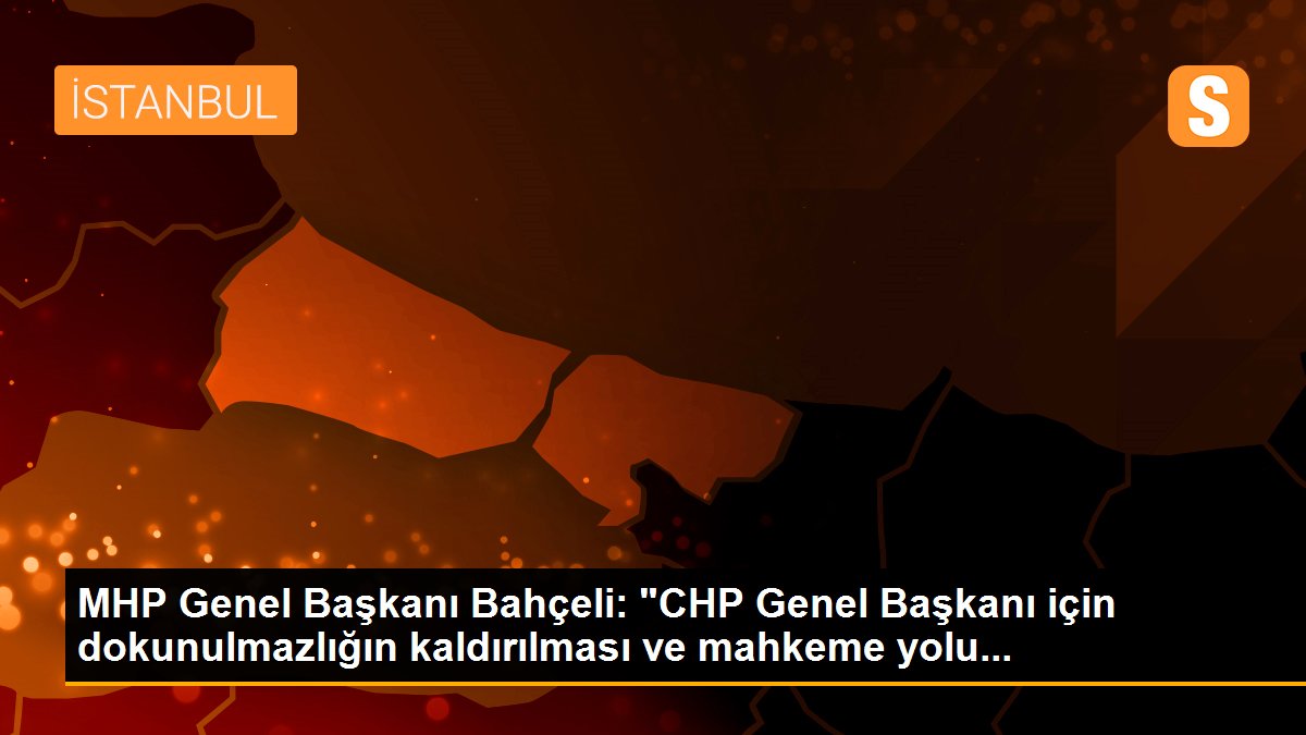 MHP Genel Başkanı Bahçeli: "CHP Genel Başkanı için dokunulmazlığın kaldırılması ve mahkeme yolu...