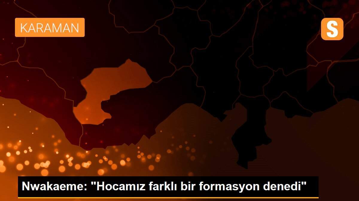 Nwakaeme: "Hocamız farklı bir formasyon denedi"