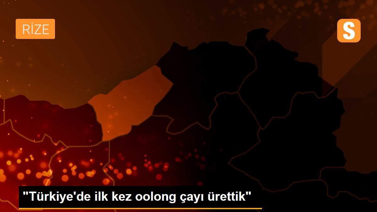 "Türkiye\'de ilk kez oolong çayı ürettik"