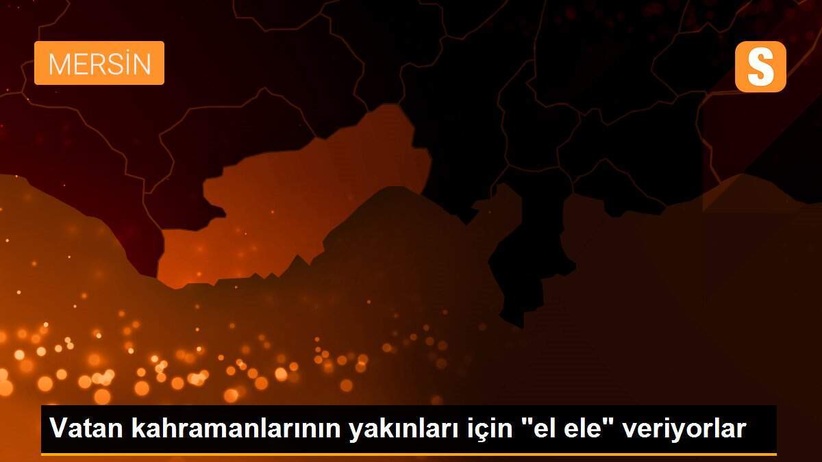 Vatan kahramanlarının yakınları için "el ele" veriyorlar