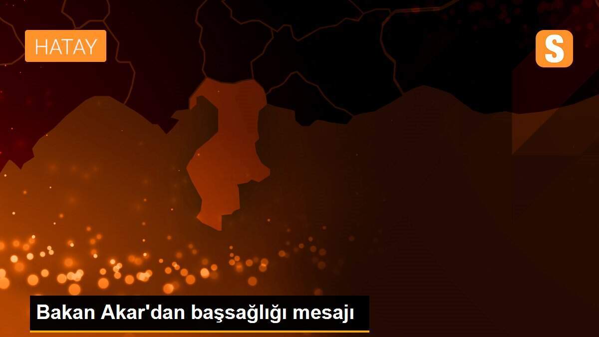 Bakan Akar\'dan başsağlığı mesajı
