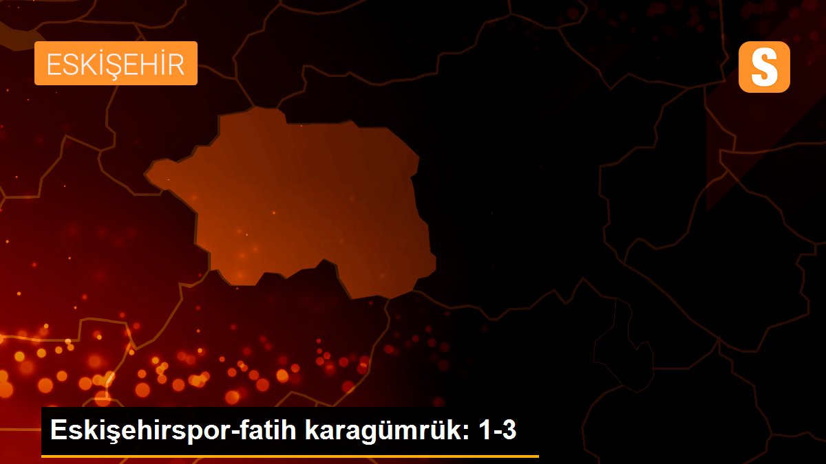 Eskişehirspor-fatih karagümrük: 1-3