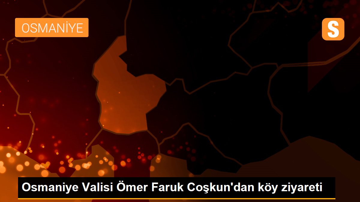 Osmaniye Valisi Ömer Faruk Coşkun\'dan köy ziyareti