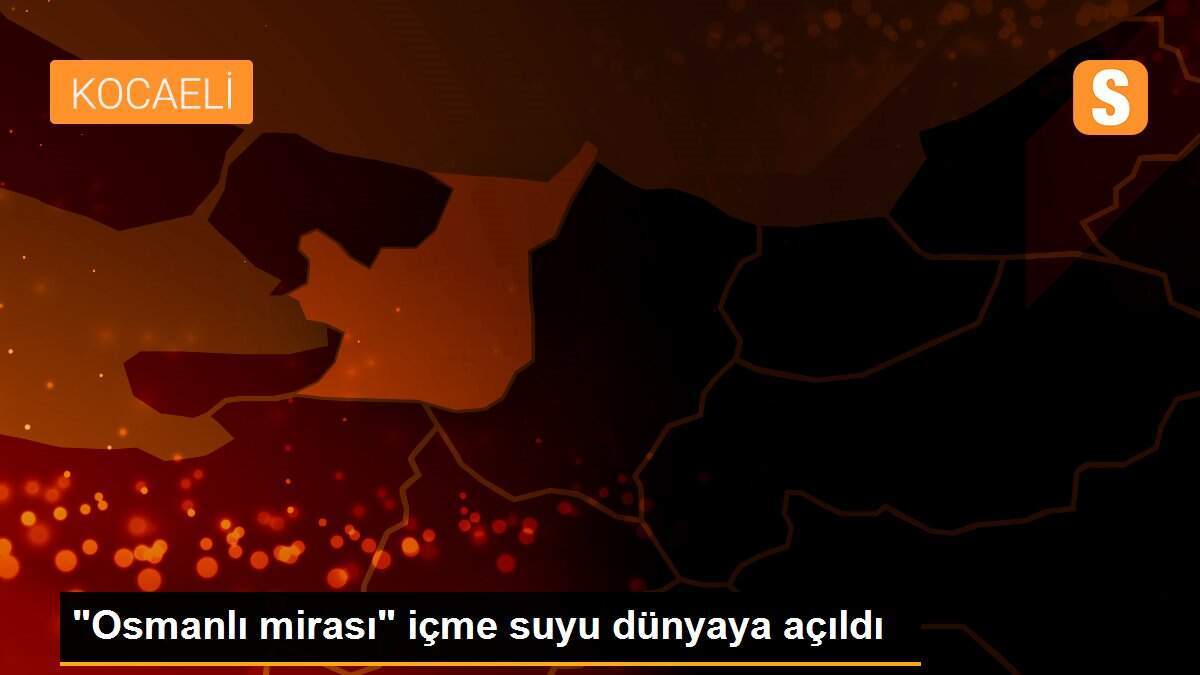 "Osmanlı mirası" içme suyu dünyaya açıldı
