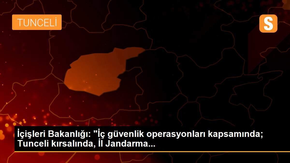 İçişleri Bakanlığı: "İç güvenlik operasyonları kapsamında; Tunceli kırsalında, İl Jandarma...