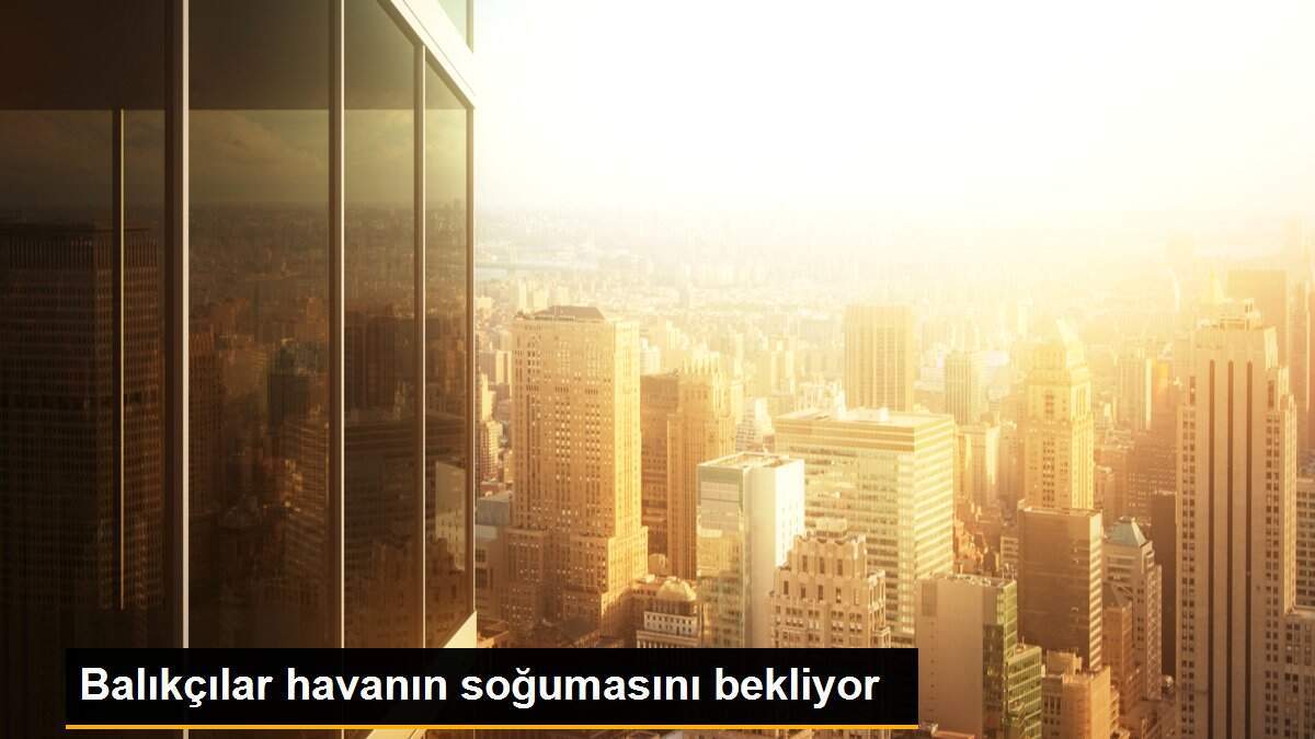 Balıkçılar havanın soğumasını bekliyor