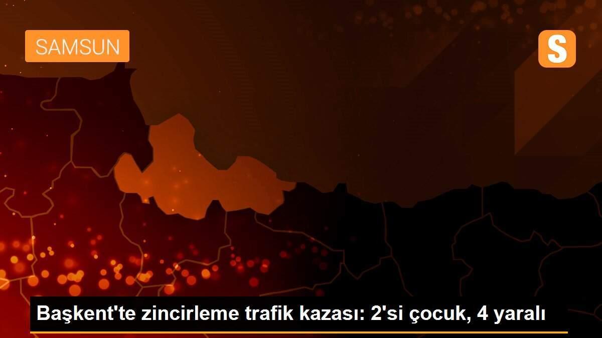 Başkent\'te zincirleme trafik kazası: 2\'si çocuk, 4 yaralı