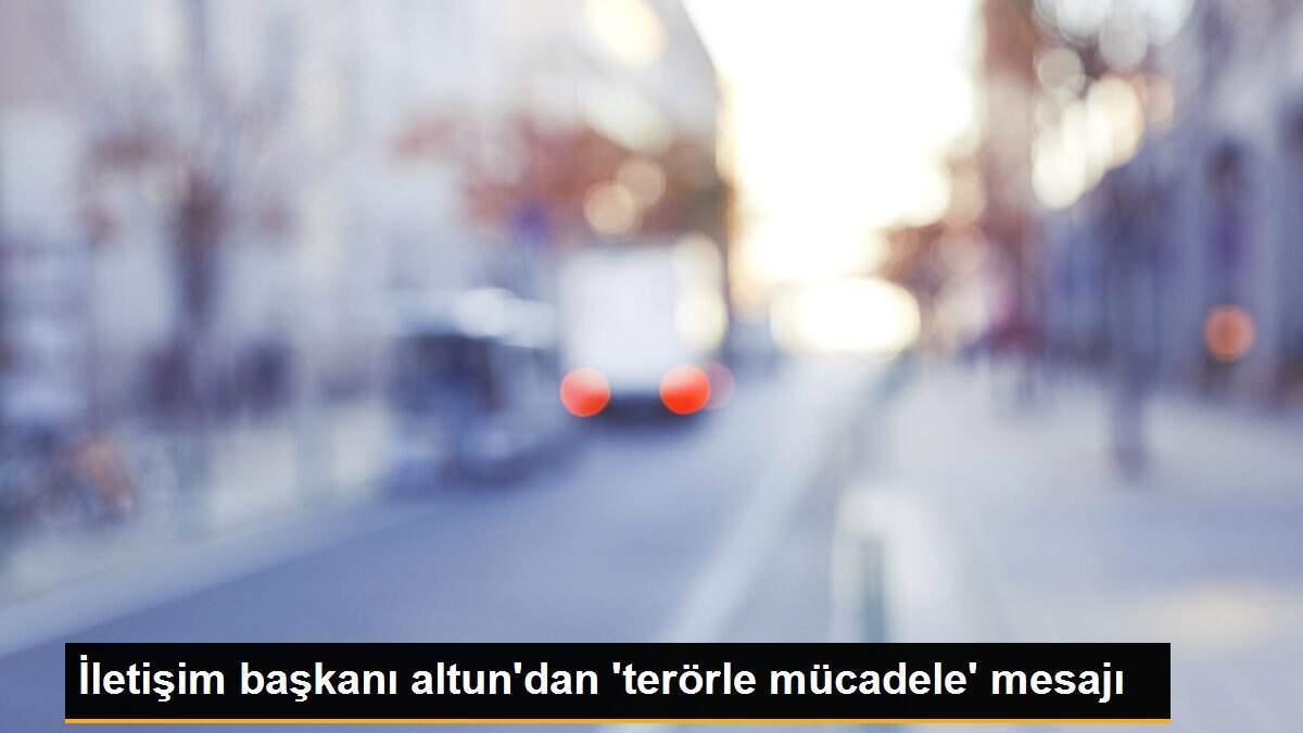 İletişim başkanı altun\'dan \'terörle mücadele\' mesajı