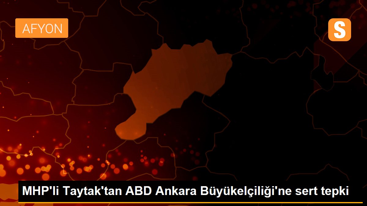 MHP\'li Taytak\'tan ABD Ankara Büyükelçiliği\'ne sert tepki