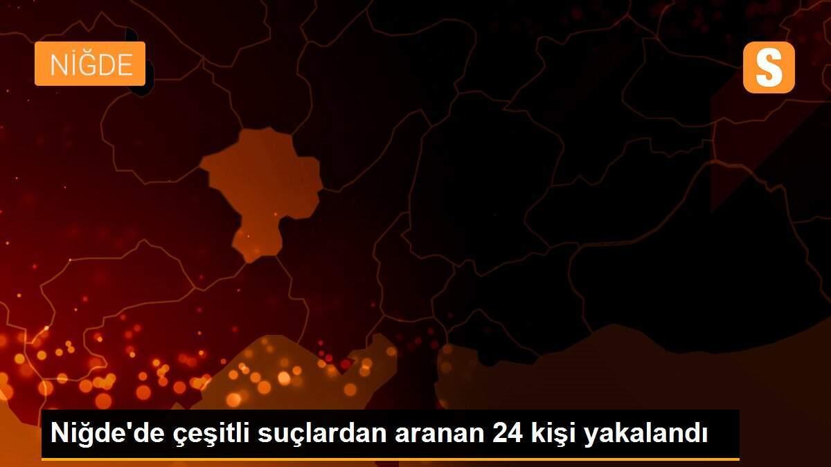 Niğde\'de çeşitli suçlardan aranan 24 kişi yakalandı