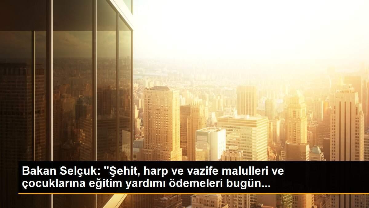 Bakan Selçuk: "Şehit, harp ve vazife malulleri ve çocuklarına eğitim yardımı ödemeleri bugün...