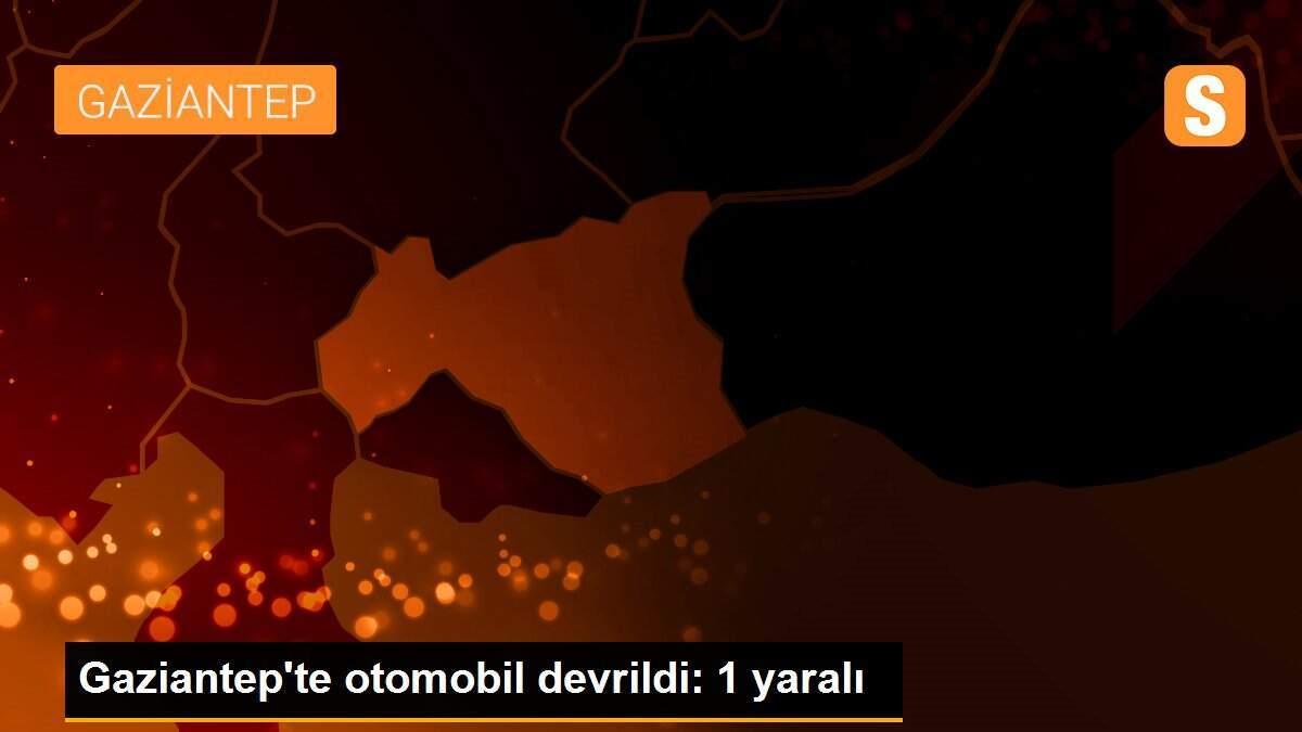 Gaziantep\'te otomobil devrildi: 1 yaralı