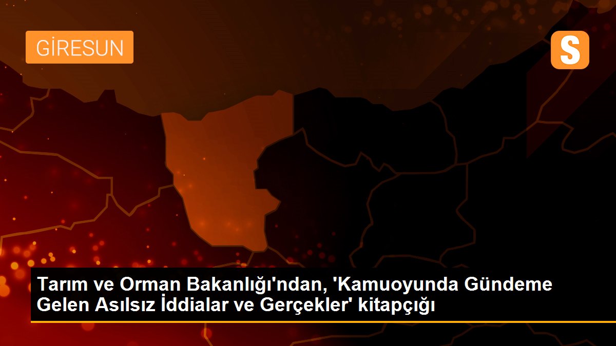 Tarım ve Orman Bakanlığı\'ndan, \'Kamuoyunda Gündeme Gelen Asılsız İddialar ve Gerçekler\' kitapçığı