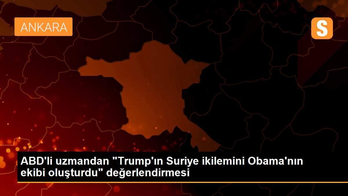 ABD\'li uzmandan "Trump\'ın Suriye ikilemini Obama\'nın ekibi oluşturdu" değerlendirmesi