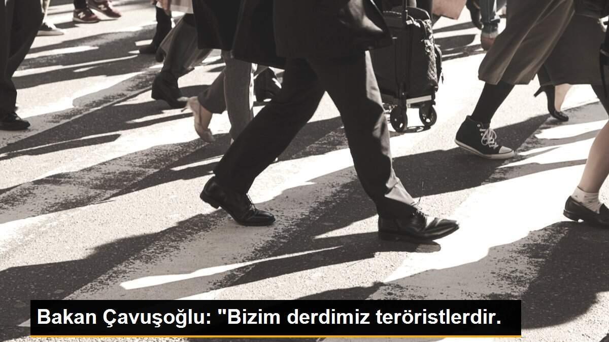 Bakan Çavuşoğlu: "Bizim derdimiz teröristlerdir.