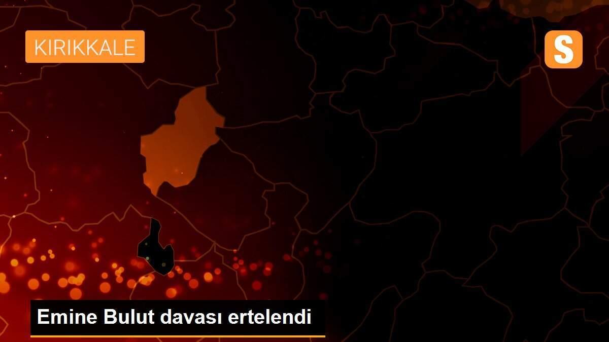 Emine Bulut davası ertelendi