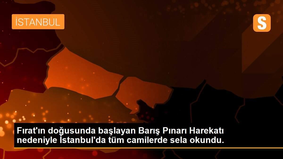 Fırat\'ın doğusunda başlayan Barış Pınarı Harekatı nedeniyle İstanbul\'da tüm camilerde sela okundu.