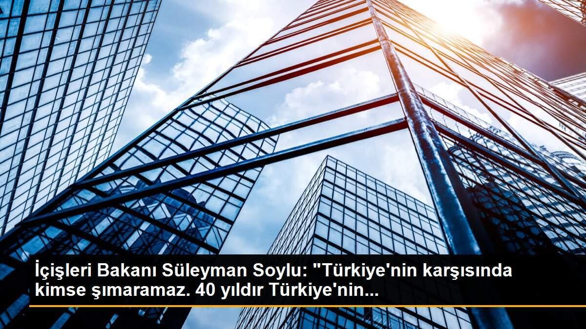 İçişleri Bakanı Süleyman Soylu: "Türkiye\'nin karşısında kimse şımaramaz. 40 yıldır Türkiye\'nin...