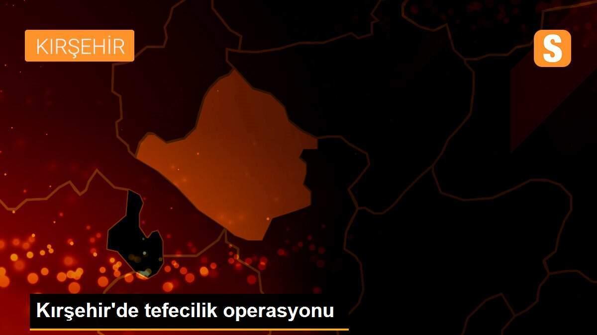 Kırşehir\'de tefecilik operasyonu