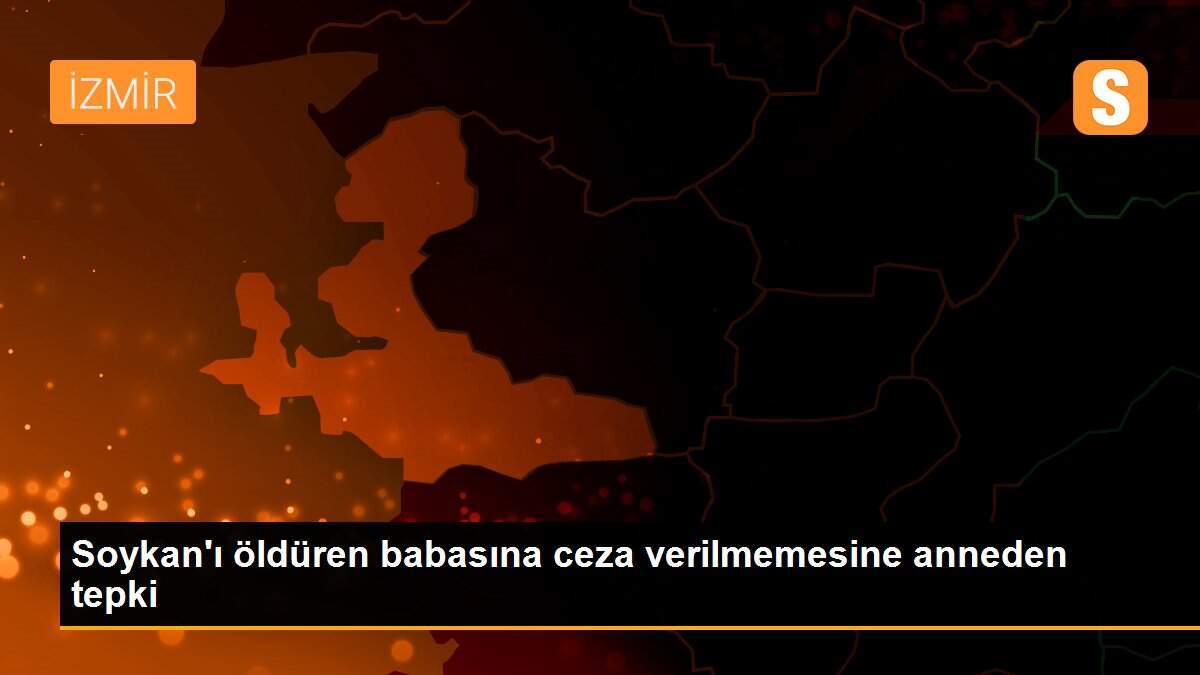 Soykan\'ı öldüren babasına ceza verilmemesine anneden tepki