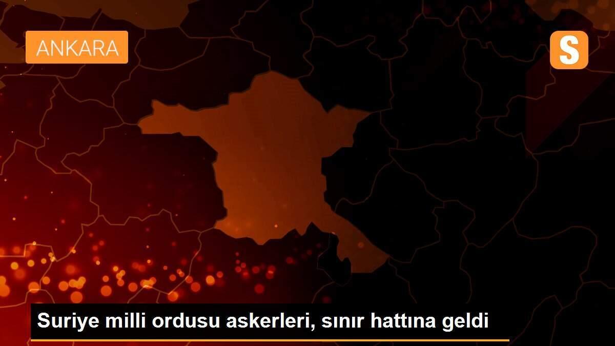 Suriye milli ordusu askerleri, sınır hattına geldi