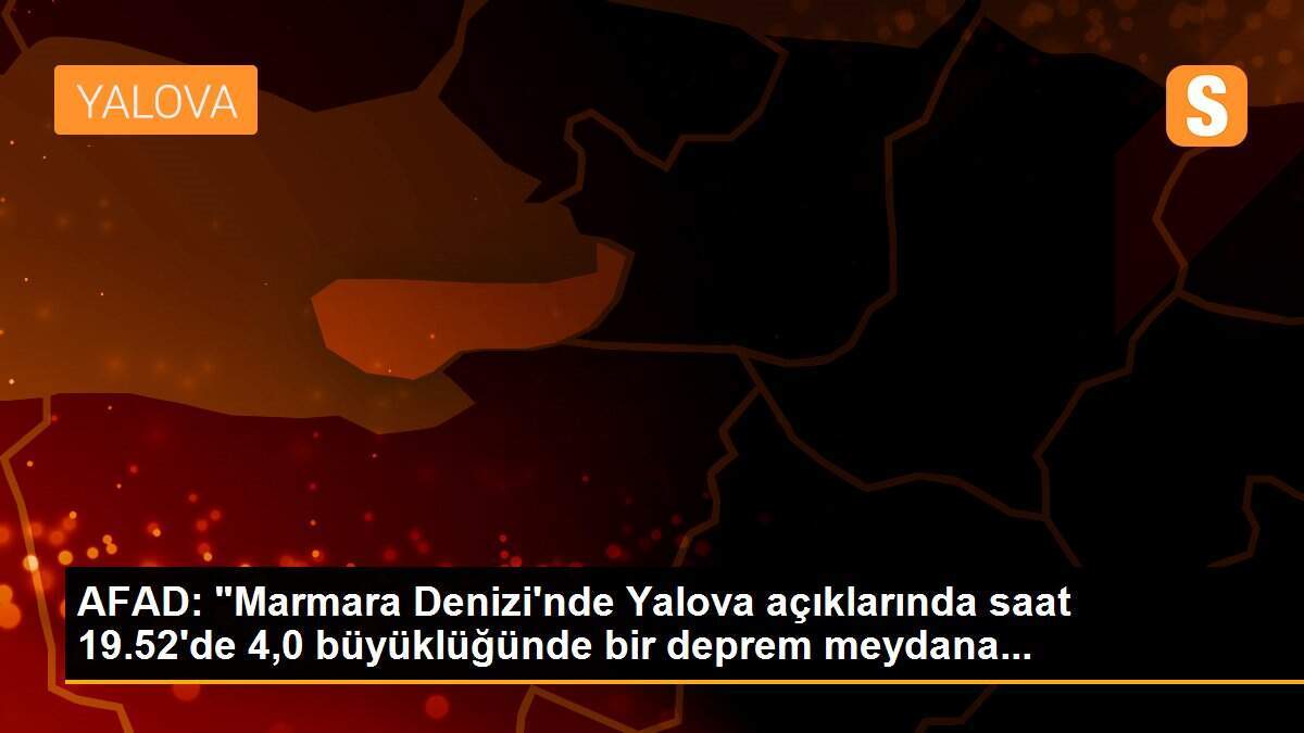 AFAD: "Marmara Denizi\'nde Yalova açıklarında saat 19.52\'de 4,0 büyüklüğünde bir deprem meydana...