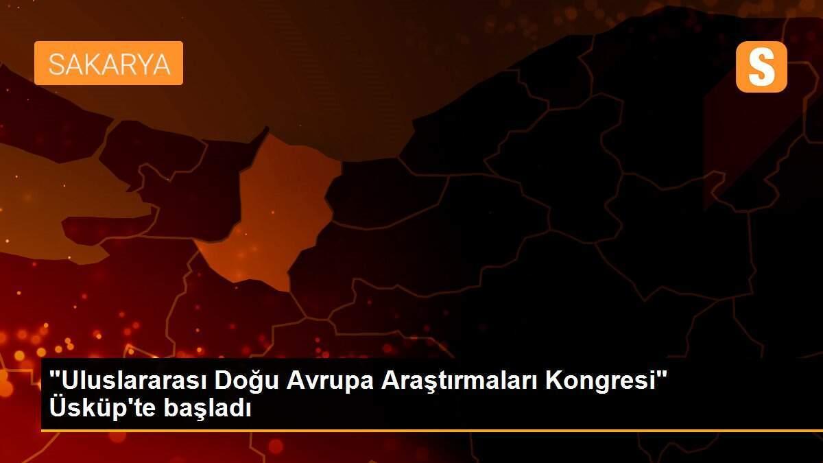 "Uluslararası Doğu Avrupa Araştırmaları Kongresi" Üsküp\'te başladı