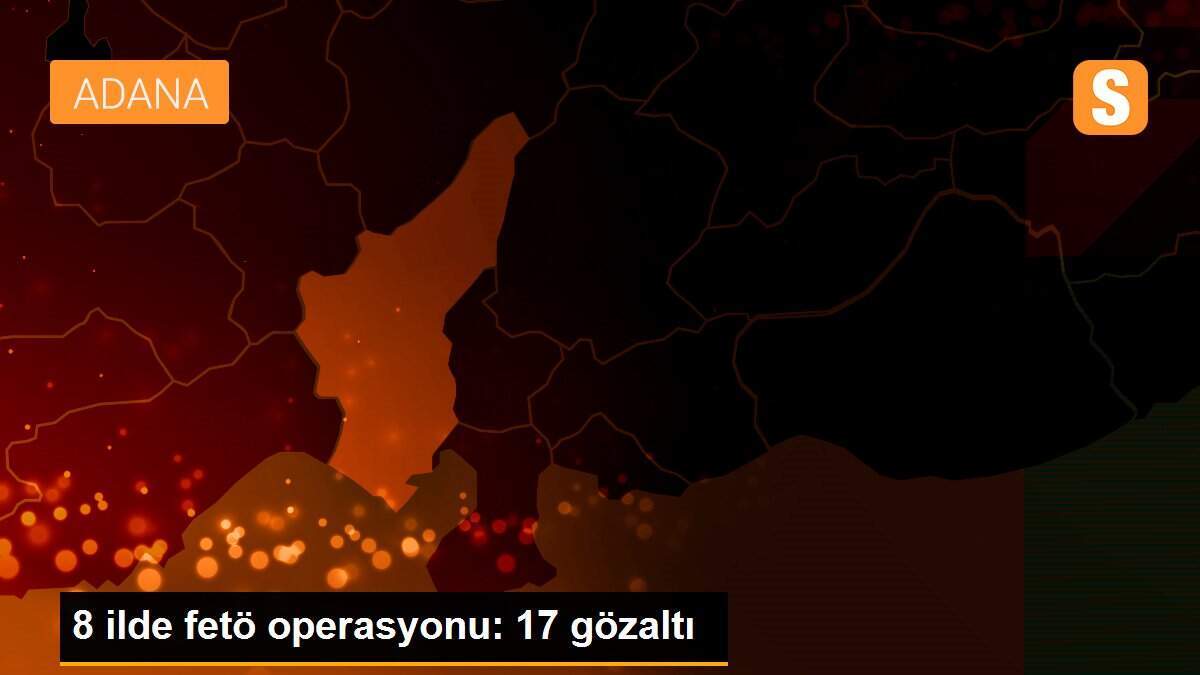 8 ilde fetö operasyonu: 17 gözaltı