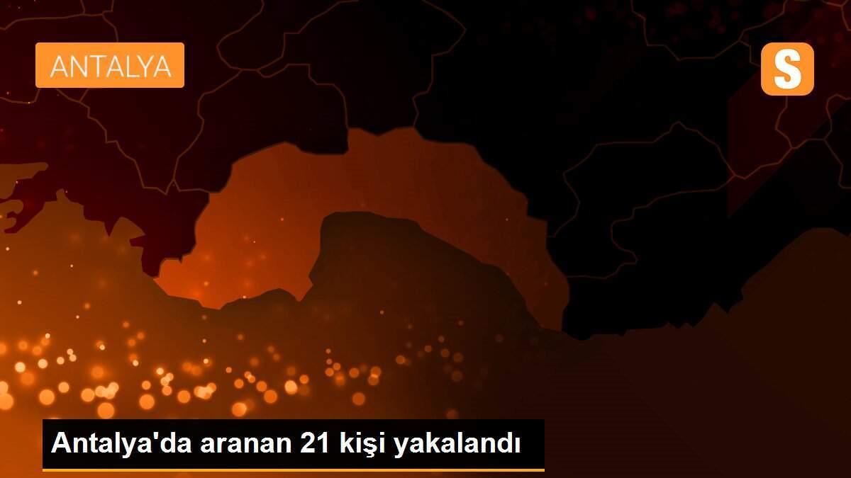 Antalya\'da aranan 21 kişi yakalandı