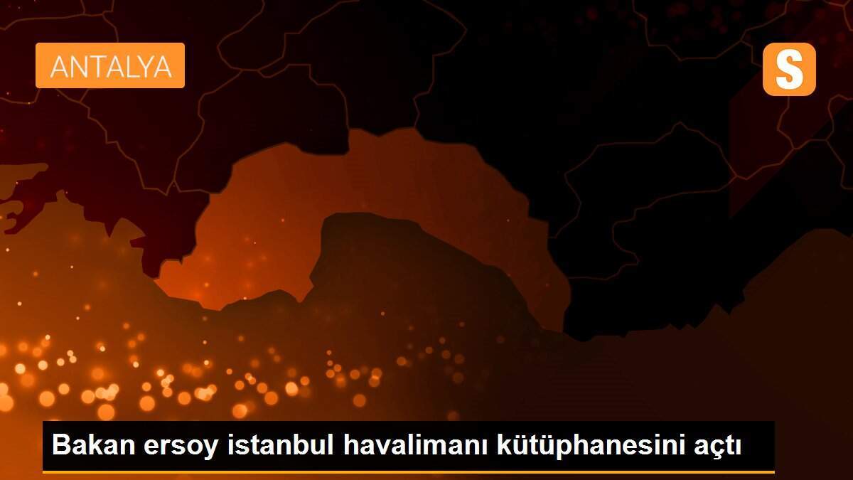 Bakan ersoy istanbul havalimanı kütüphanesini açtı
