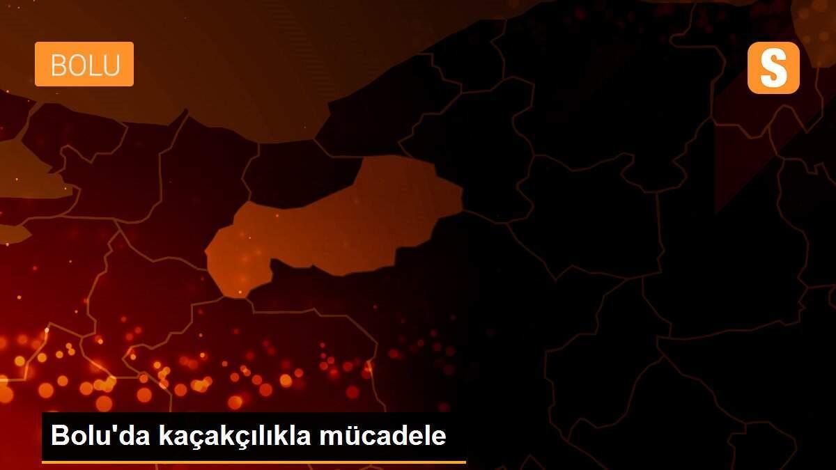 Bolu\'da kaçakçılıkla mücadele