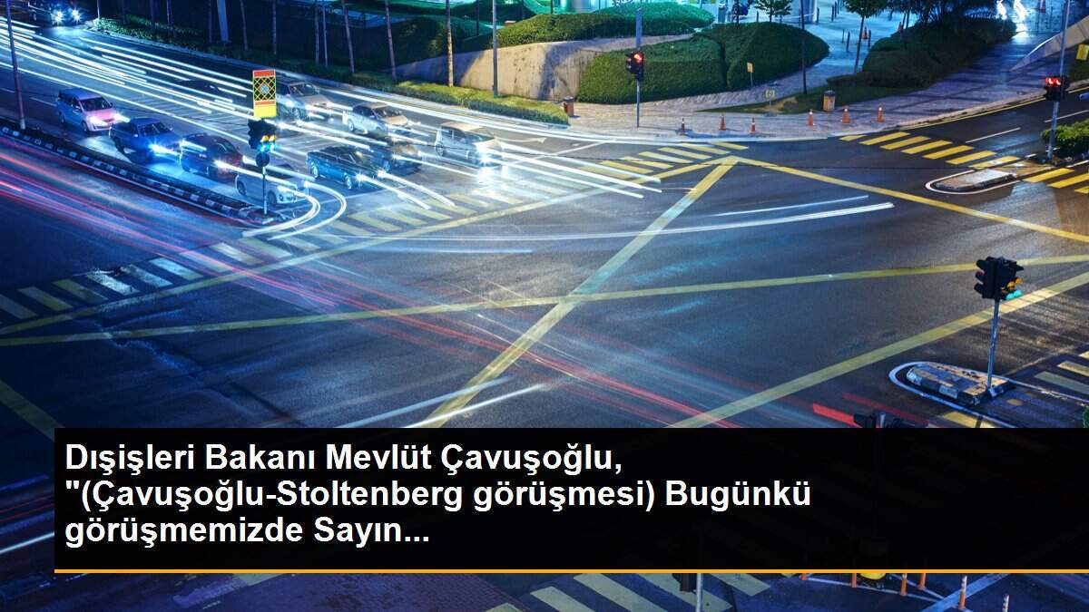 Dışişleri Bakanı Mevlüt Çavuşoğlu, "(Çavuşoğlu-Stoltenberg görüşmesi) Bugünkü görüşmemizde Sayın...